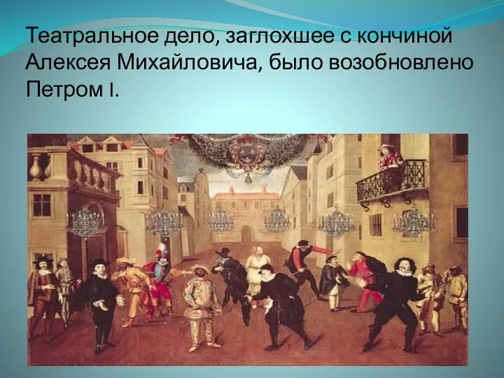 Театральное дело, заглохшее с кончиной Алексея Михайловича, было возобновлено Петром I.