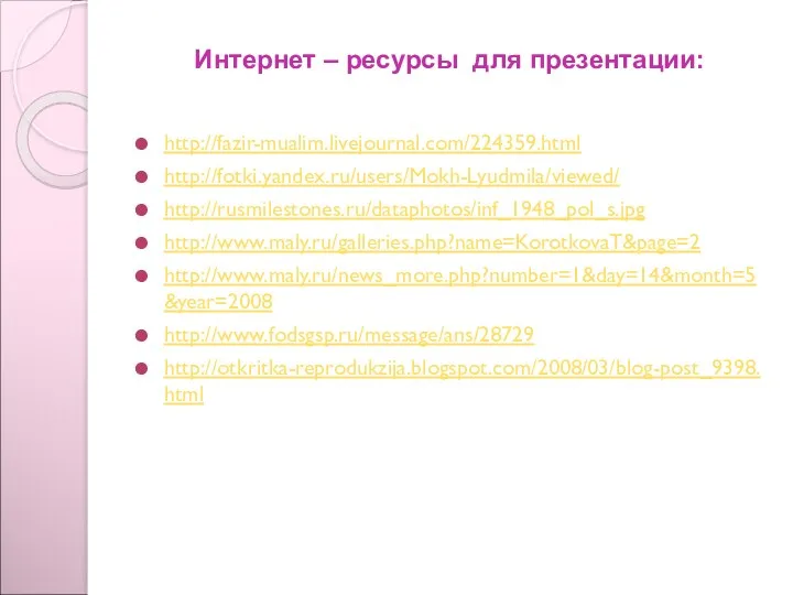 Интернет – ресурсы для презентации: http://fazir-mualim.livejournal.com/224359.html http://fotki.yandex.ru/users/Mokh-Lyudmila/viewed/ http://rusmilestones.ru/dataphotos/inf_1948_pol_s.jpg http://www.maly.ru/galleries.php?name=KorotkovaT&page=2 http://www.maly.ru/news_more.php?number=1&day=14&month=5&year=2008 http://www.fodsgsp.ru/message/ans/28729 http://otkritka-reprodukzija.blogspot.com/2008/03/blog-post_9398.html