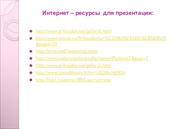 Интернет – ресурсы для презентации: http://www.griboedov.net/gallery2.html http://www.tonnel.ru/?l=foto&who=%CD%E0%F2%E0-%CB%E8%FF&pages=20 http://leroi-wolf.livejournal.com/ http://www.maly.ru/galleries.php?name=PankovaT&page=7 http://www.griboedov.net/gallery2.html http://www.menufaktura.lt/?m=1025&s=60454 http://hab1.ru/event/189/Горе+от+ума