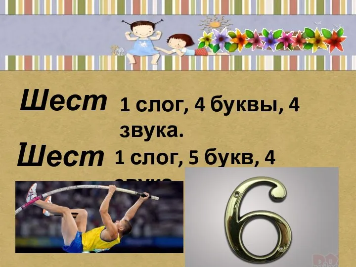 Шест- 1 слог, 4 буквы, 4 звука. Шесть- 1 слог, 5 букв, 4 звука.