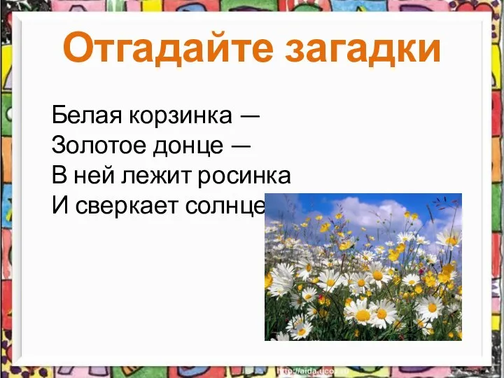 Отгадайте загадки Белая корзинка — Золотое донце — В ней лежит росинка И сверкает солнце.