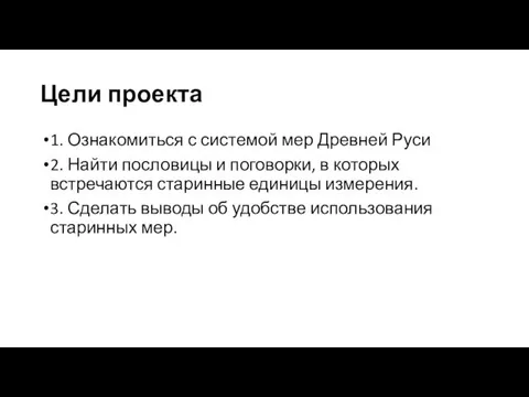 Цели проекта 1. Ознакомиться с системой мер Древней Руси 2.