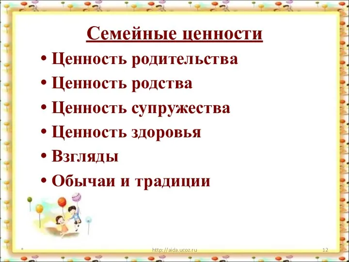 Семейные ценности * http://aida.ucoz.ru Ценность родительства Ценность родства Ценность супружества Ценность здоровья Взгляды Обычаи и традиции