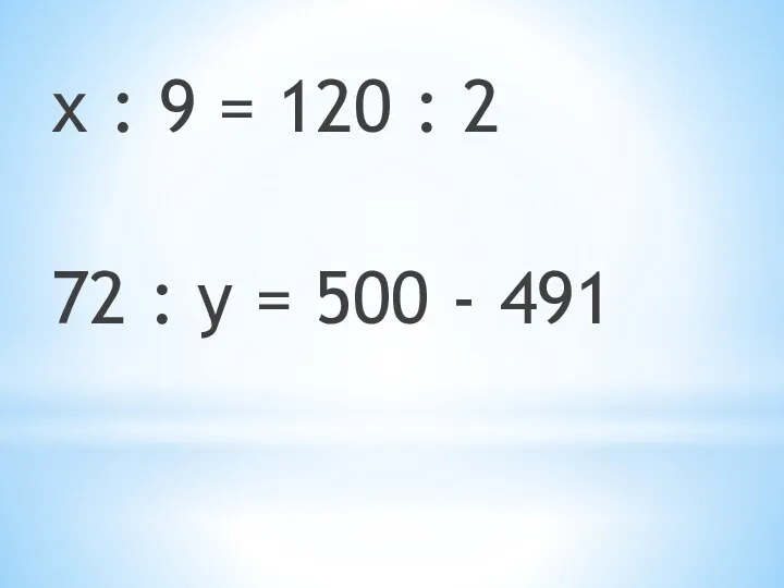 х : 9 = 120 : 2 72 : y = 500 - 491