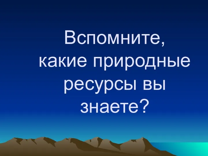 Вспомните, какие природные ресурсы вы знаете?