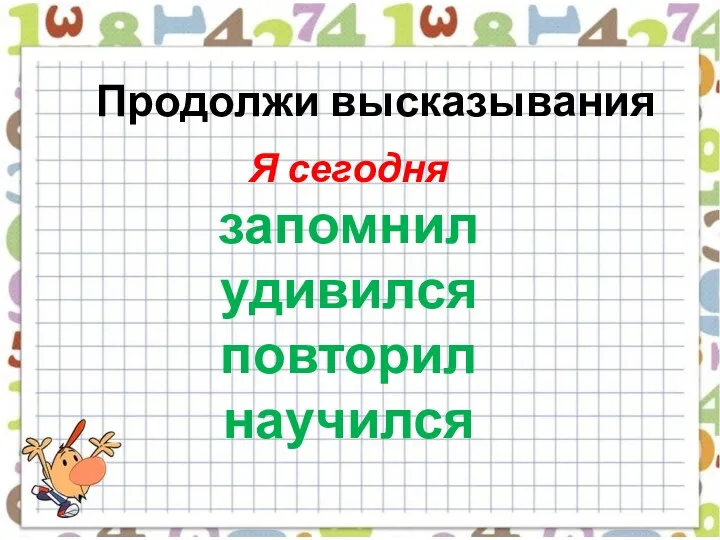 Я сегодня запомнил удивился повторил научился Продолжи высказывания