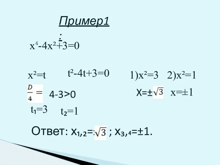 Пример1: х⁴-4х²+3=0 х²=t t²-4t+3=0 4-3˃0 t₁=3 t₂=1 1)x²=3 2)x²=1 X=± x=±1 Ответ: х₁,₂=± ; х₃,₄=±1.