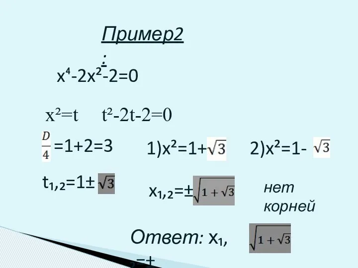 Пример2: x⁴-2x²-2=0 x²=t t²-2t-2=0 =1+2=3 t₁,₂=1± 1)x²=1+ 2)x²=1- x₁,₂=± нет корней Ответ: х₁,₂=±