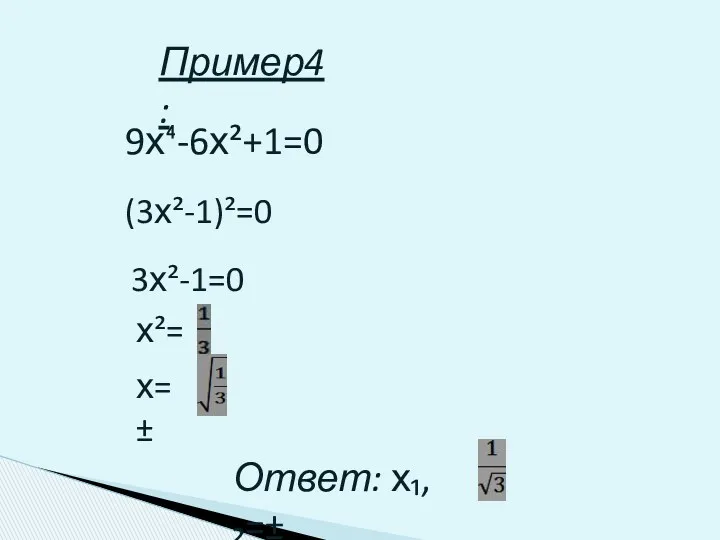 Пример4: 9х⁴-6х²+1=0 (3х²-1)²=0 3х²-1=0 х²= х=± Ответ: х₁,₂=±
