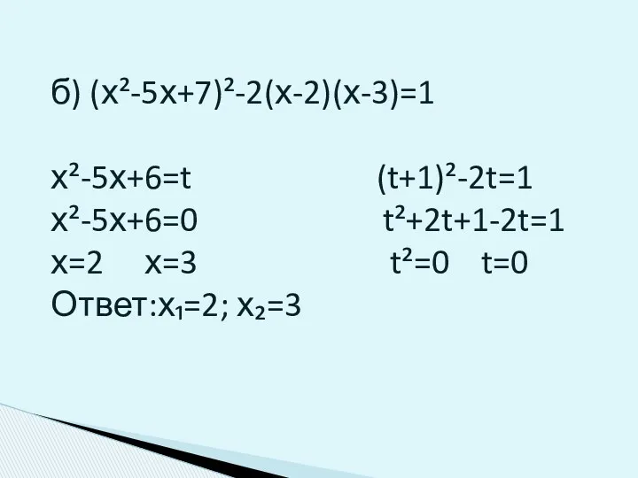 б) (х²-5х+7)²-2(х-2)(х-3)=1 х²-5х+6=t (t+1)²-2t=1 х²-5х+6=0 t²+2t+1-2t=1 х=2 х=3 t²=0 t=0 Ответ:х₁=2; х₂=3