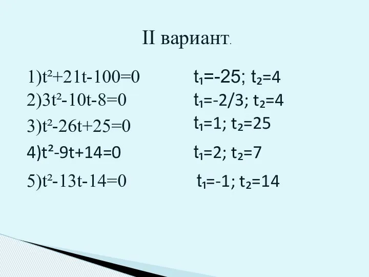II вариант. 1)t²+21t-100=0 2)3t²-10t-8=0 3)t²-26t+25=0 4)t²-9t+14=0 5)t²-13t-14=0 t₁=-25; t₂=4 t₁=-2/3; t₂=4 t₁=1; t₂=25