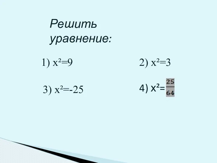 Решить уравнение: 1) х²=9 2) х²=3 3) х²=-25 4) х²=