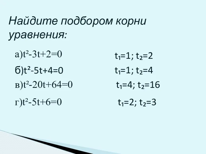 Найдите подбором корни уравнения: а)t²-3t+2=0 б)t²-5t+4=0 в)t²-20t+64=0 г)t²-5t+6=0 t₁=1; t₂=2 t₁=1; t₂=4 t₁=4; t₂=16 t₁=2; t₂=3