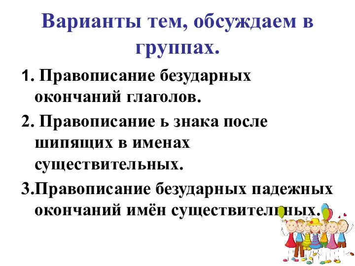 Варианты тем, обсуждаем в группах. 1. Правописание безударных окончаний глаголов. 2. Правописание ь