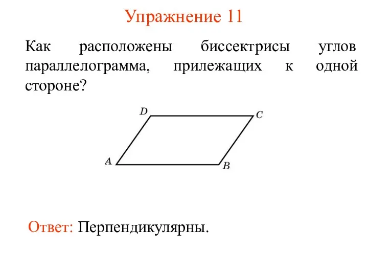 Упражнение 11 Как расположены биссектрисы углов параллелограмма, прилежащих к одной стороне? Ответ: Перпендикулярны.