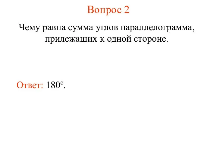 Вопрос 2 Чему равна сумма углов параллелограмма, прилежащих к одной стороне. Ответ: 180о.