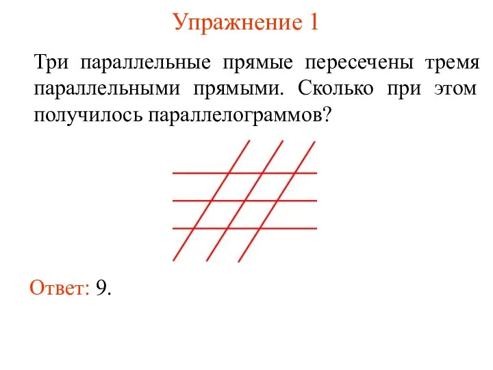 Упражнение 1 Три параллельные прямые пересечены тремя параллельными прямыми. Сколько при этом получилось параллелограммов? Ответ: 9.