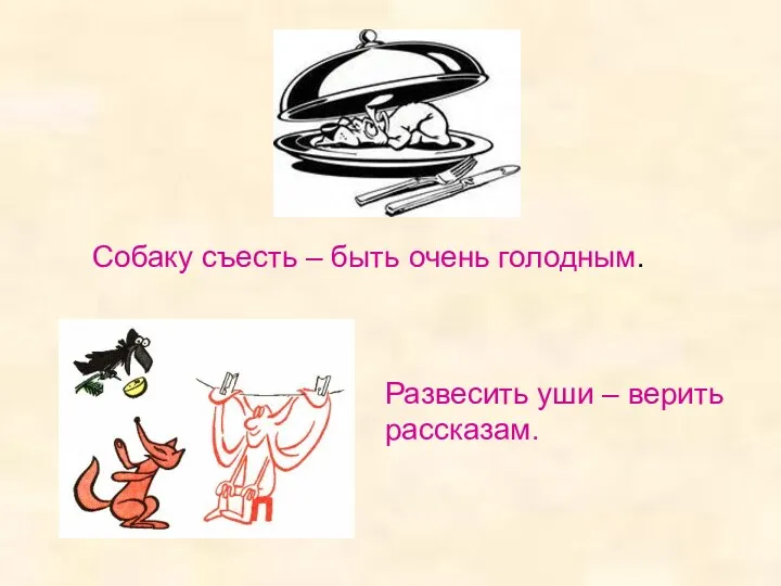 Собаку съесть – быть очень голодным. Развесить уши – верить рассказам.