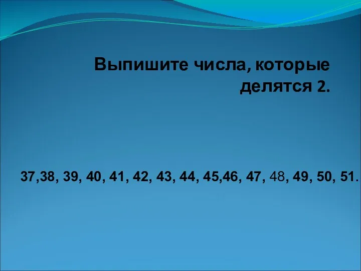 Выпишите числа, которые делятся 2. 37,38, 39, 40, 41, 42,