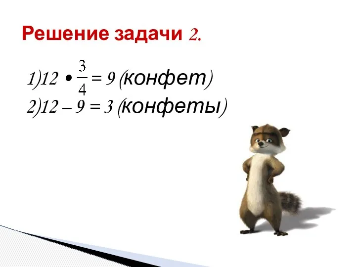 Решение задачи 2. 1)12 • = 9 (конфет) 2)12 – 9 = 3 (конфеты)