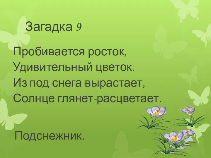 Загадка 9 Пробивается росток, Удивительный цветок. Из под снега вырастает, Солнце глянет-расцветает. Подснежник.