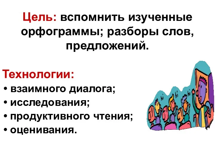 Цель: вспомнить изученные орфограммы; разборы слов, предложений. Технологии: взаимного диалога; исследования; продуктивного чтения; оценивания.