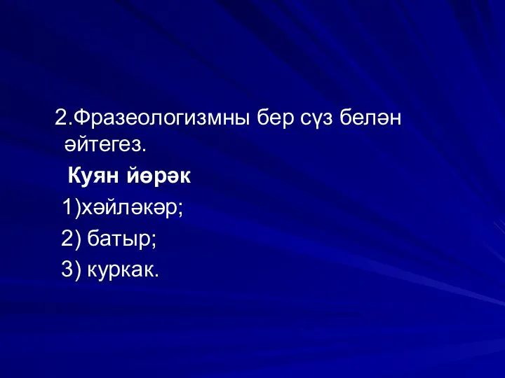 2.Фразеологизмны бер сүз белән әйтегез. Куян йөрәк 1)хәйләкәр; 2) батыр; 3) куркак.