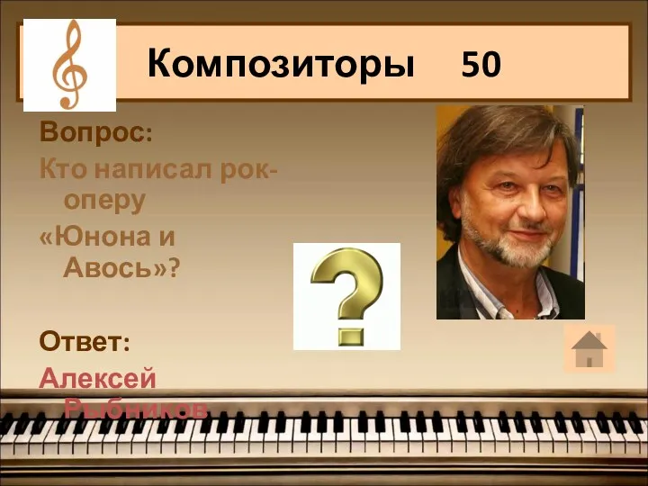 Вопрос: Кто написал рок-оперу «Юнона и Авось»? Ответ: Алексей Рыбников Композиторы 50