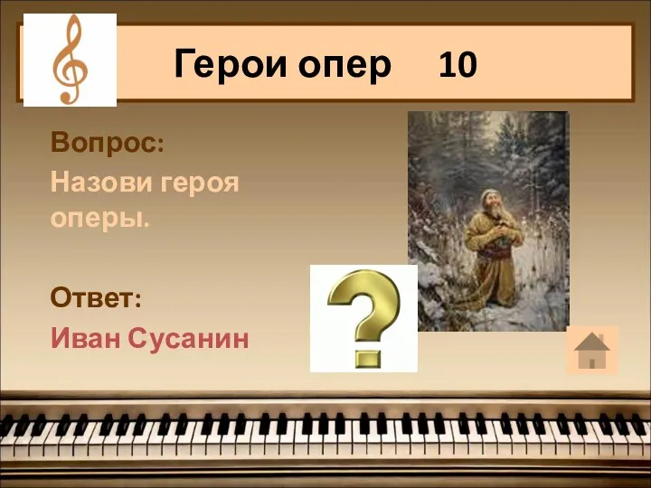 Вопрос: Назови героя оперы. Ответ: Иван Сусанин Герои опер 10