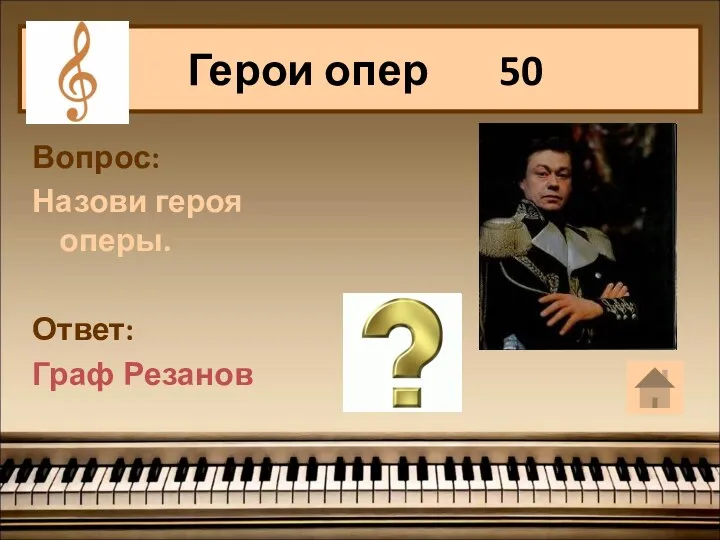 Герои опер 50 Вопрос: Назови героя оперы. Ответ: Граф Резанов