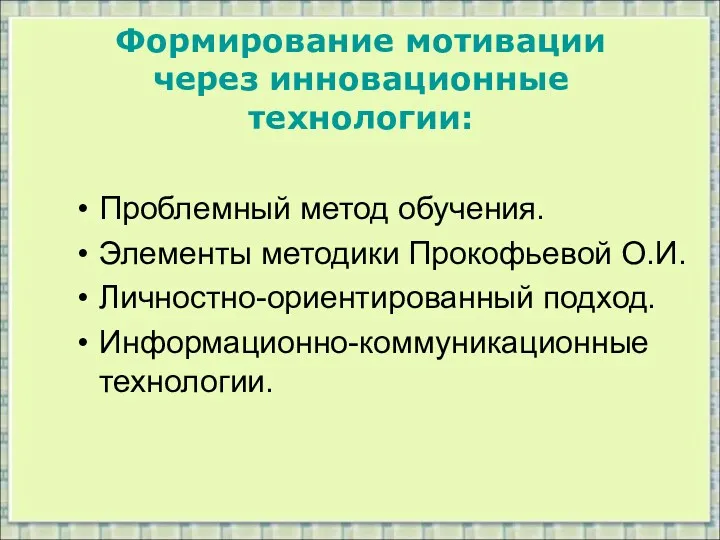 Формирование мотивации через инновационные технологии: Проблемный метод обучения. Элементы методики Прокофьевой О.И. Личностно-ориентированный подход. Информационно-коммуникационные технологии.