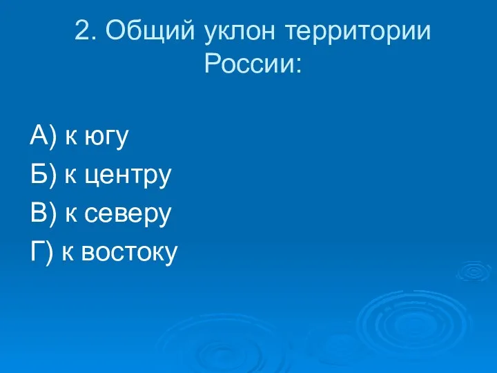 2. Общий уклон территории России: А) к югу Б) к