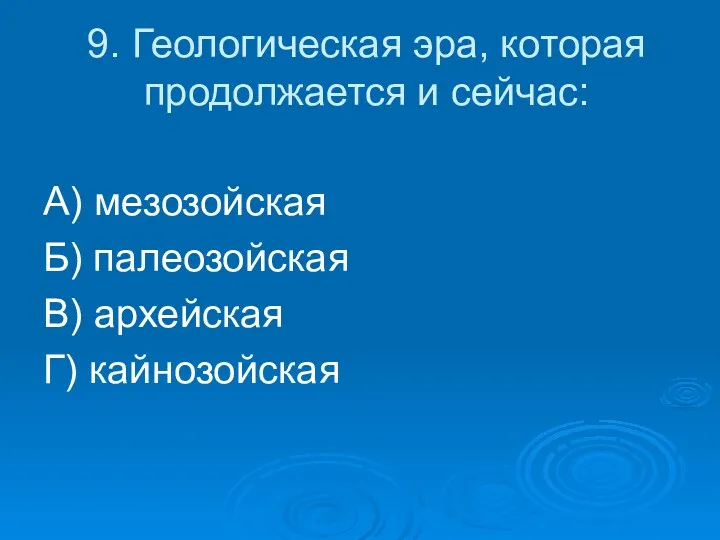 9. Геологическая эра, которая продолжается и сейчас: А) мезозойская Б) палеозойская В) архейская Г) кайнозойская