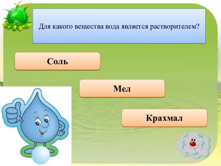 Правильно Соль Для какого вещества вода является растворителем? Неверно Крахмал Неверно Мел