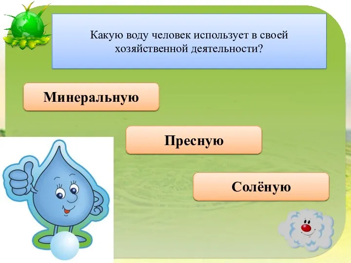 Правильно Пресную Какую воду человек использует в своей хозяйственной деятельности? Неверно Минеральную Неверно Солёную