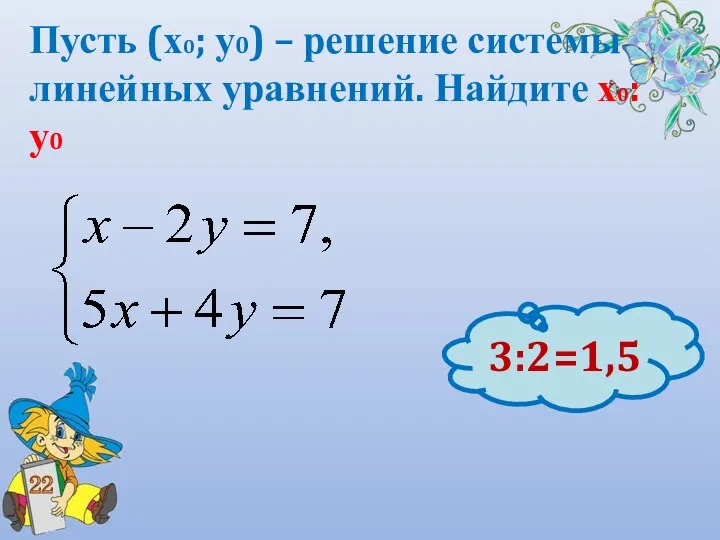 Пусть (х0; у0) – решение системы линейных уравнений. Найдите х0: у0 22 3:2=1,5