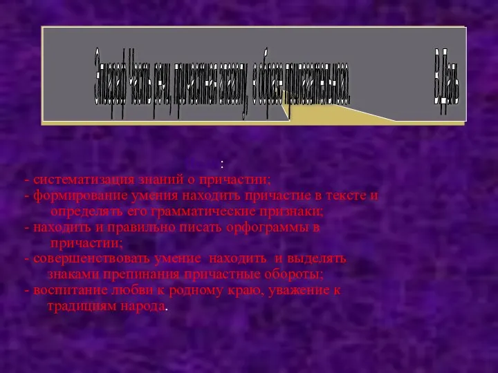 Цели: - систематизация знаний о причастии; - формирование умения находить