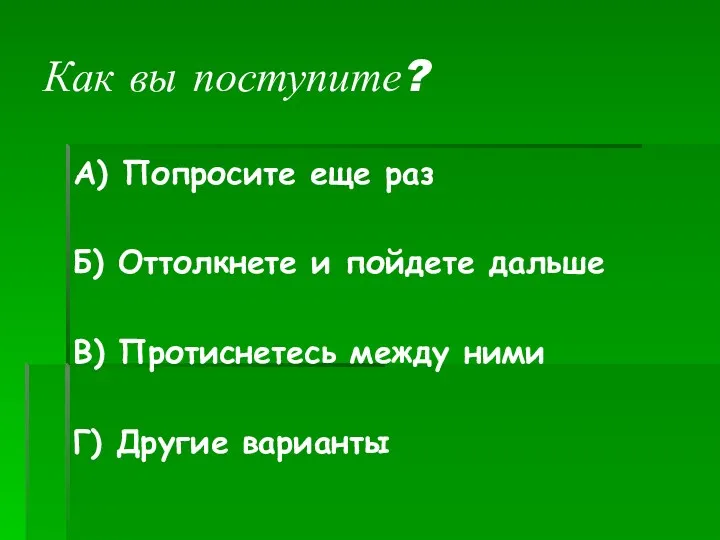 Как вы поступите? А) Попросите еще раз Б) Оттолкнете и