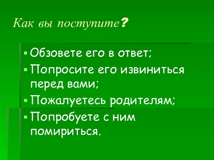 Как вы поступите? Обзовете его в ответ; Попросите его извиниться перед вами; Пожалуетесь