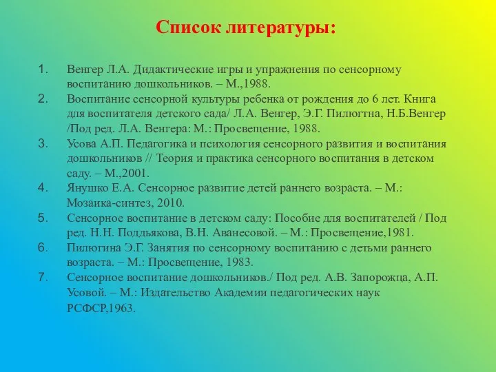 Список литературы: Венгер Л.А. Дидактические игры и упражнения по сенсорному