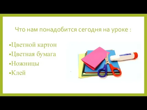 Что нам понадобится сегодня на уроке : Цветной картон Цветная бумага Ножницы Клей