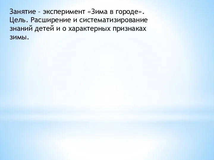 Занятие – эксперимент «Зима в городе». Цель. Расширение и систематизирование знаний детей и