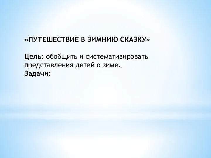 «ПУТЕШЕСТВИЕ В ЗИМНИЮ СКАЗКУ» Цель: обобщить и систематизировать представления детей о зиме. Задачи: