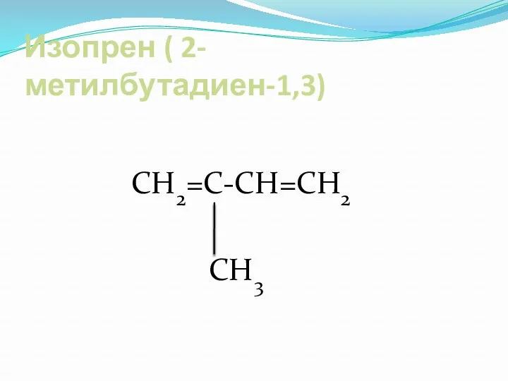 Изопрен ( 2- метилбутадиен-1,3) СН2=С-СН=СН2 СН3