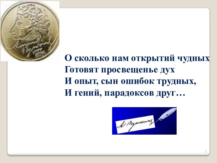 О сколько нам открытий чудных Готовят просвещенье дух И опыт, сын ошибок трудных,