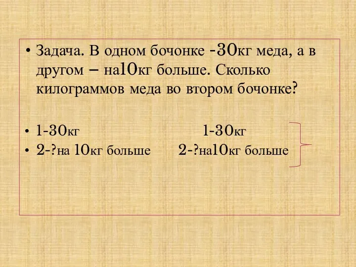 Задача. В одном бочонке -30кг меда, а в другом – на10кг больше. Сколько