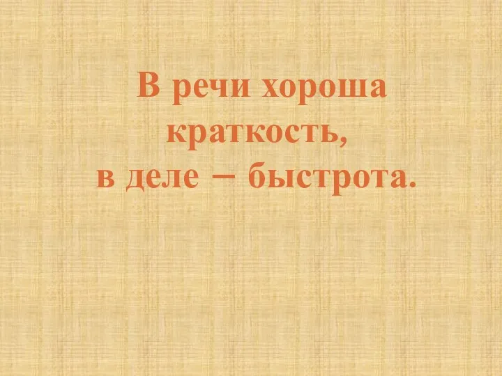 В речи хороша краткость, в деле – быстрота.