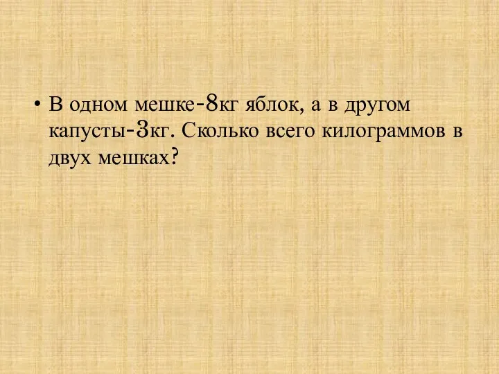 В одном мешке-8кг яблок, а в другом капусты-3кг. Сколько всего килограммов в двух мешках?