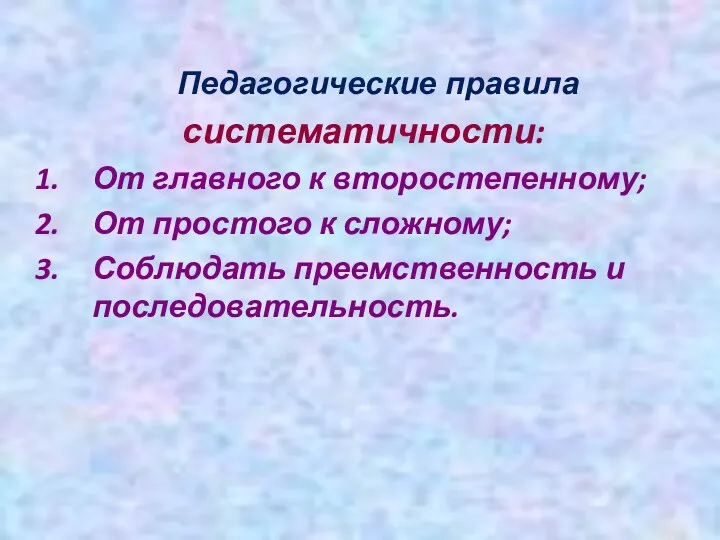 Педагогические правила систематичности: От главного к второстепенному; От простого к сложному; Соблюдать преемственность и последовательность.