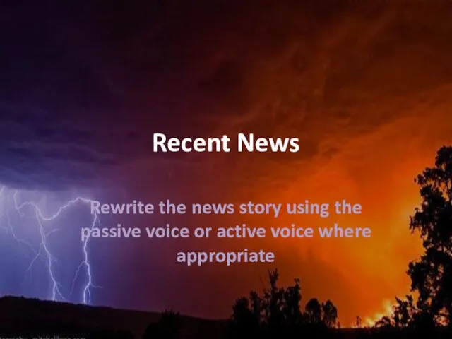 Recent News Rewrite the news story using the passive voice or active voice where appropriate